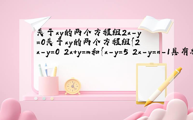 关于xy的两个方程组2x-y=0关于xy的两个方程组{2x-y=0 2x+y=m和{x-y=5 2x-y=n-1具有相同的解