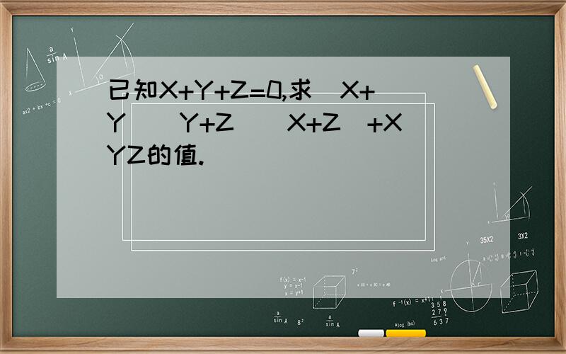 已知X+Y+Z=0,求（X+Y)(Y+Z)(X+Z)+XYZ的值.