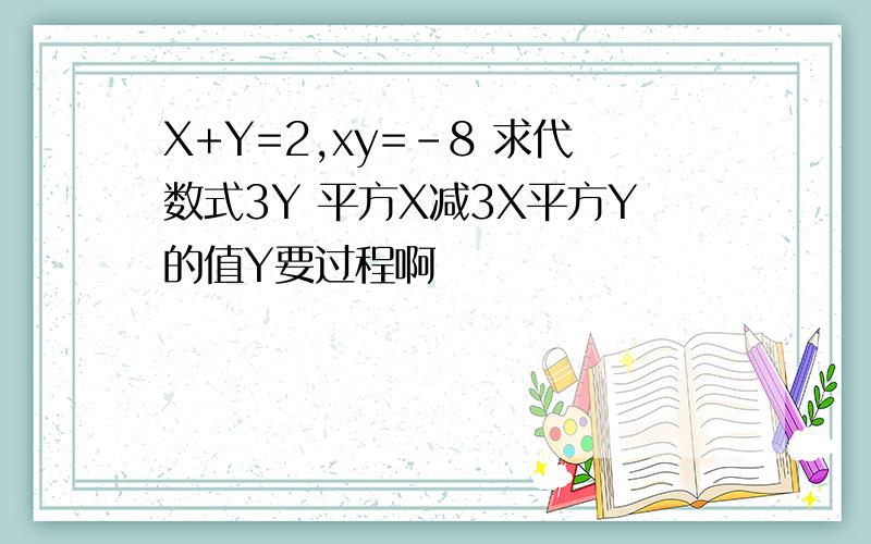X+Y=2,xy=-8 求代数式3Y 平方X减3X平方Y的值Y要过程啊