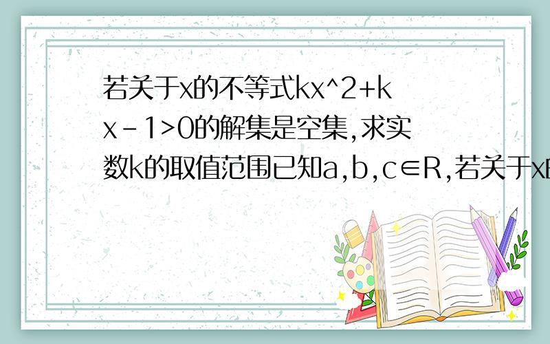 若关于x的不等式kx^2+kx-1>0的解集是空集,求实数k的取值范围已知a,b,c∈R,若关于x的不等式ax^2+bx+c0的解集。