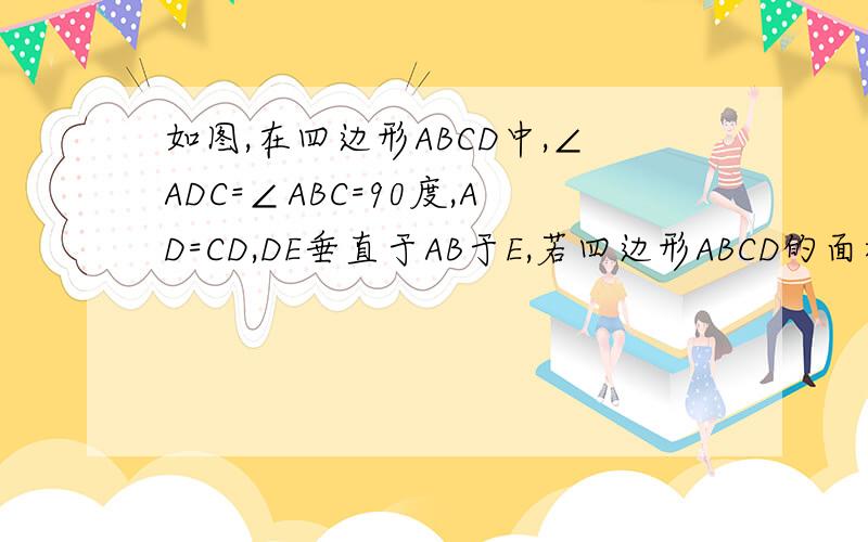 如图,在四边形ABCD中,∠ADC=∠ABC=90度,AD=CD,DE垂直于AB于E,若四边形ABCD的面积为16,则 DE=...