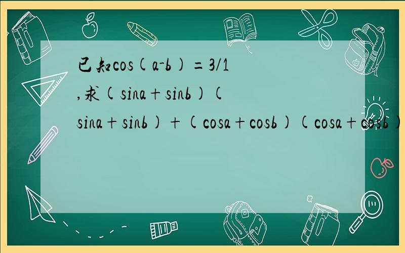 已知cos(a-b)=3/1,求(sina+sinb)(sina+sinb)+(cosa+cosb)(cosa+cosb)=