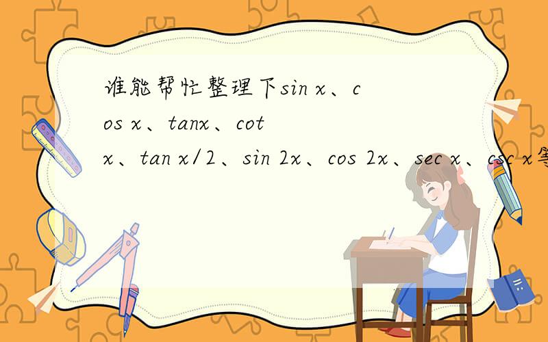 谁能帮忙整理下sin x、cos x、tanx、cot x、tan x/2、sin 2x、cos 2x、sec x、csc x等所有三角函数公式