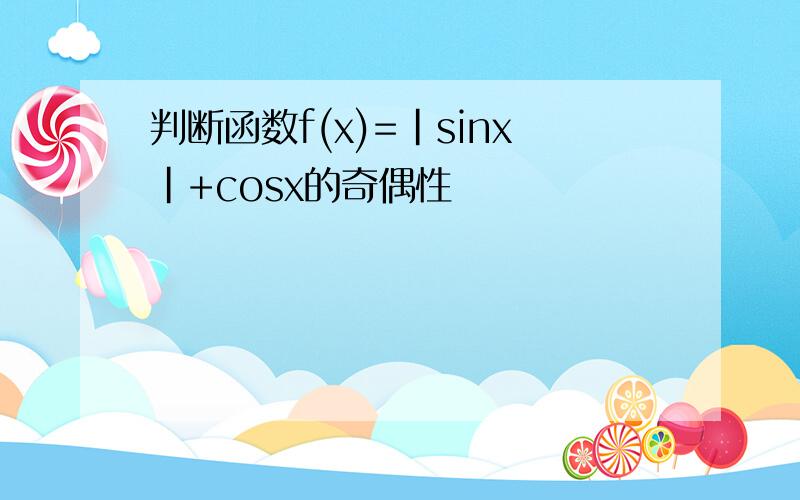 判断函数f(x)=|sinx|+cosx的奇偶性