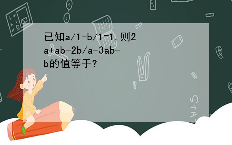 已知a/1-b/1=1,则2a+ab-2b/a-3ab-b的值等于?
