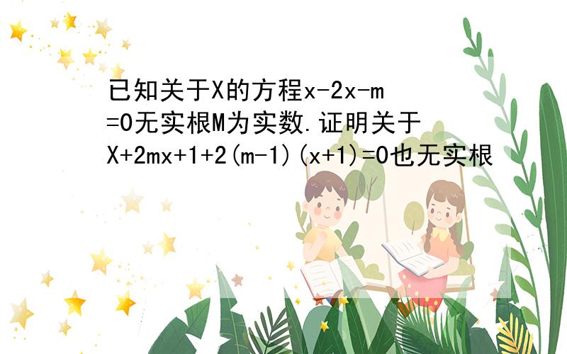 已知关于X的方程x-2x-m=0无实根M为实数.证明关于X+2mx+1+2(m-1)(x+1)=0也无实根