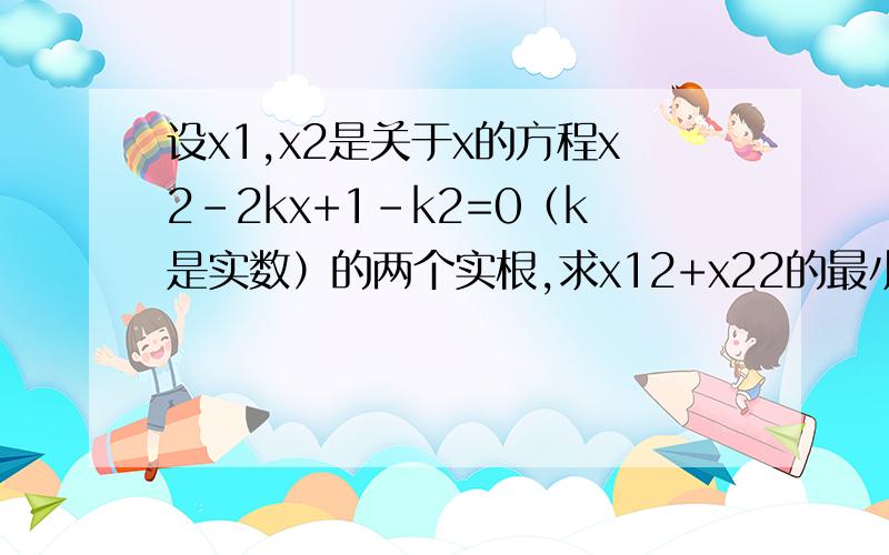 设x1,x2是关于x的方程x2-2kx+1-k2=0（k是实数）的两个实根,求x12+x22的最小值.