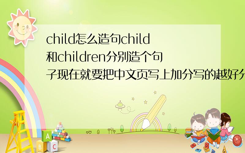 child怎么造句child和children分别造个句子现在就要把中文页写上加分写的越好分越多!