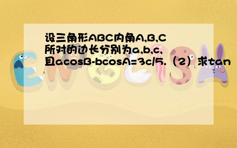 设三角形ABC内角A,B,C所对的边长分别为a,b,c,且acosB-bcosA=3c/5.（2）求tan（A-B）的最大值