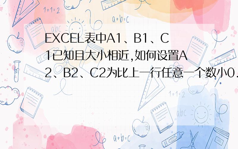 EXCEL表中A1、B1、C1已知且大小相近,如何设置A2、B2、C2为比上一行任意一个数小0.1左右的随机数意思就是A2、B2、C2这3个数随机比A1、B1、C1中的任何一个数小0.1,但不能只是A2比A1小,B2比B1小,C2比C1