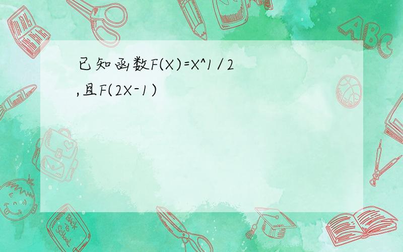 已知函数F(X)=X^1/2,且F(2X-1)