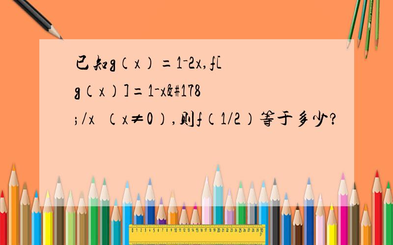 已知g（x）=1－2x,f[g（x）]=1-x²/x²（x≠0）,则f（1/2）等于多少?