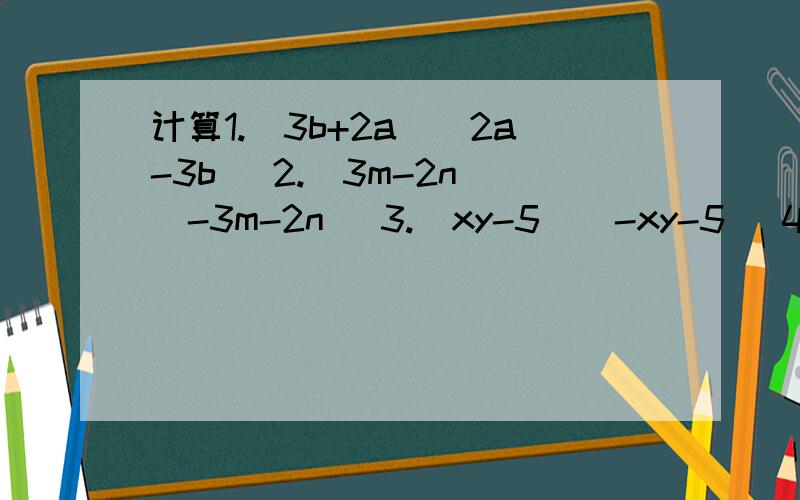 计算1.（3b+2a)(2a-3b） 2.（3m-2n)(-3m-2n) 3.(xy-5)(-xy-5) 4.(-2x)²-(-2x+3)(-2x-3)