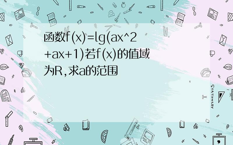 函数f(x)=lg(ax^2+ax+1)若f(x)的值域为R,求a的范围