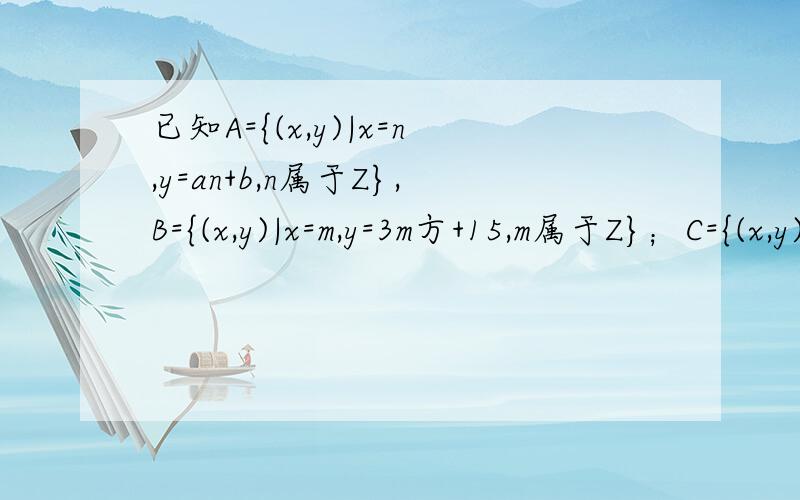 已知A={(x,y)|x=n,y=an+b,n属于Z},B={(x,y)|x=m,y=3m方+15,m属于Z}；C={(x,y)|x方+y方小于等于144}问是否存在实数a,b,使得（1）A交B不等于空集；（2）(a,b)属于C同时成立