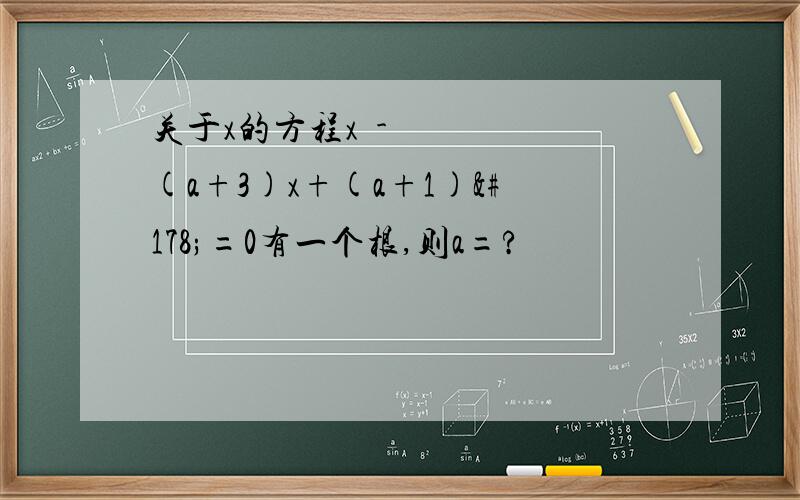 关于x的方程x²-(a+3)x+(a+1)²=0有一个根,则a=?