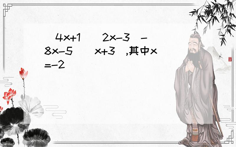 （4x+1）（2x-3）-（8x-5）（x+3）,其中x=-2
