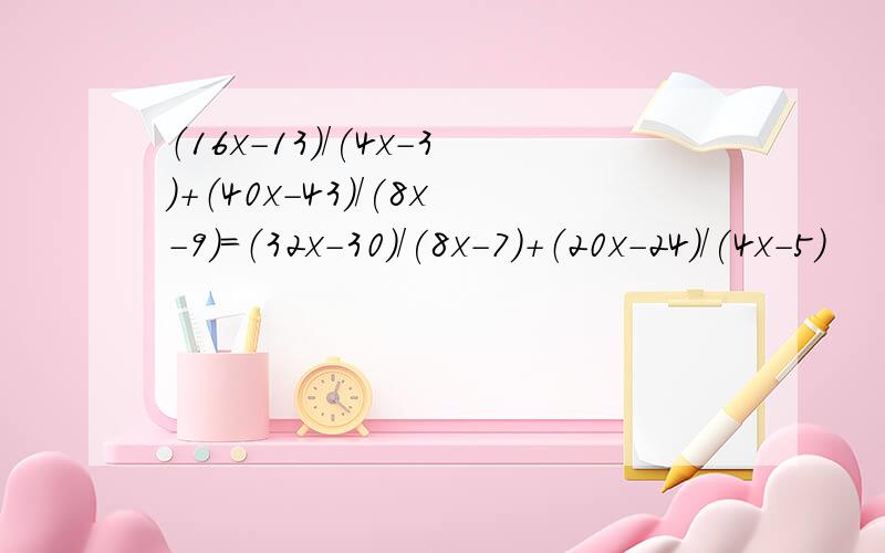 （16x-13)/(4x-3)+（40x-43)/(8x-9)=（32x-30)/(8x-7)+（20x-24)/(4x-5)