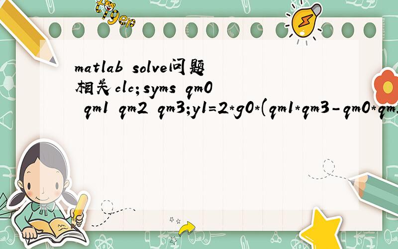 matlab solve问题相关clc；syms qm0 qm1 qm2 qm3;y1=2*g0*(qm1*qm3-qm0*qm2)-f_INSc(1);y2=2*g0*(qm2*qm3+qm0*qm1)-f_INSc(2);y3=g0*(qm0^2-qm1^2-qm2^2+qm3^2)-f_INSc(3);y4=2*m_INSc(1)*(qm1*qm2+qm0*qm3)+m_INSc(2)*(qm0^2-qm1^2+qm2^2-qm3^2)+2*m_INSc(3)*(qm2
