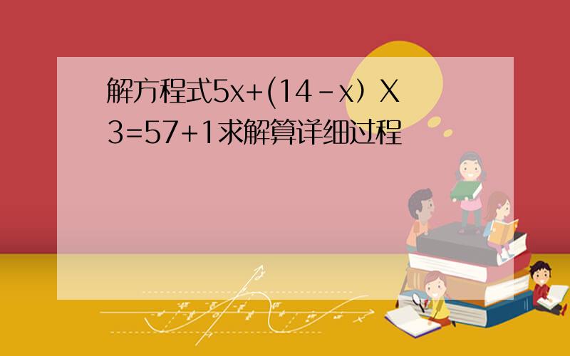 解方程式5x+(14-x）X3=57+1求解算详细过程