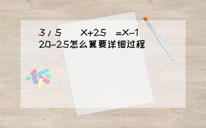 3/5)(X+25)=X-120-25怎么算要详细过程