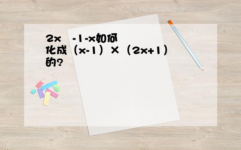 2x²-1-x如何化成（x-1）×（2x+1）的?