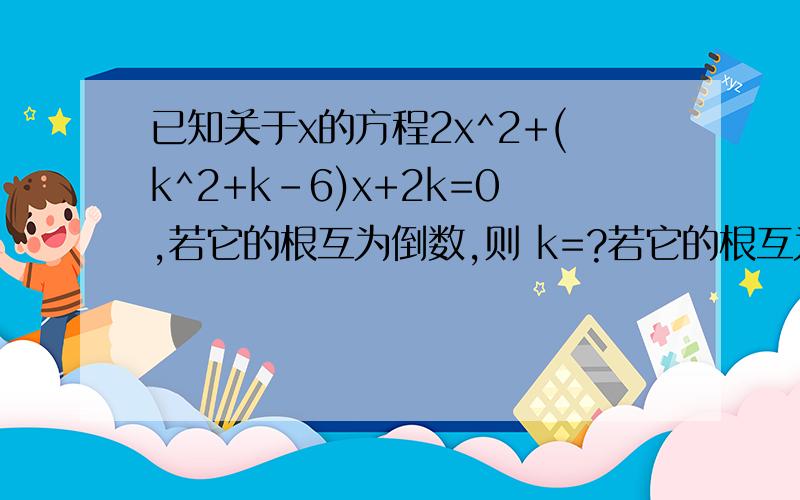 已知关于x的方程2x^2+(k^2+k-6)x+2k=0,若它的根互为倒数,则 k=?若它的根互为相反数,则k=?