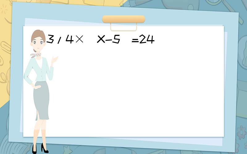 3/4×（X-5）=24