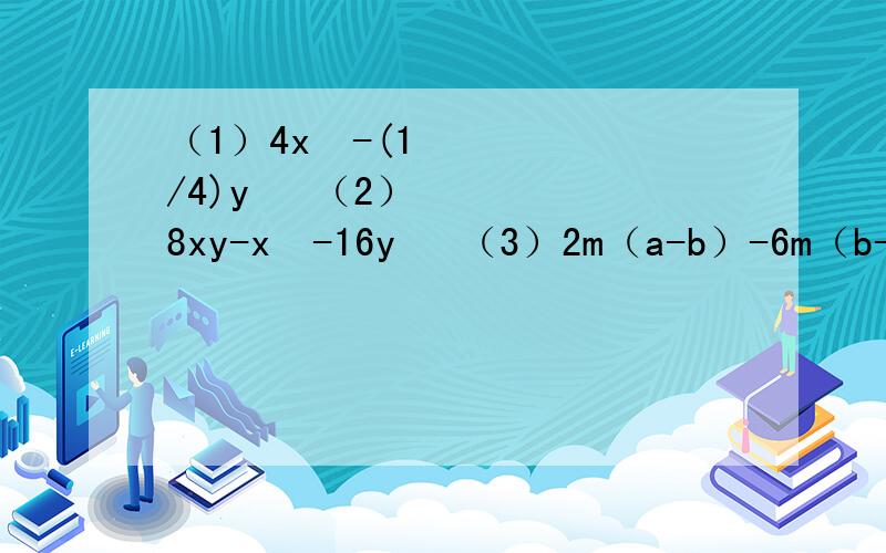 （1）4x²-(1/4)y² （2）8xy-x²-16y² （3）2m（a-b）-6m（b-a） （4）3x-12x的3次方