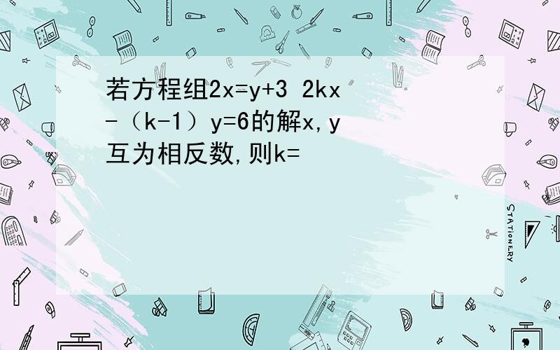 若方程组2x=y+3 2kx-（k-1）y=6的解x,y互为相反数,则k=