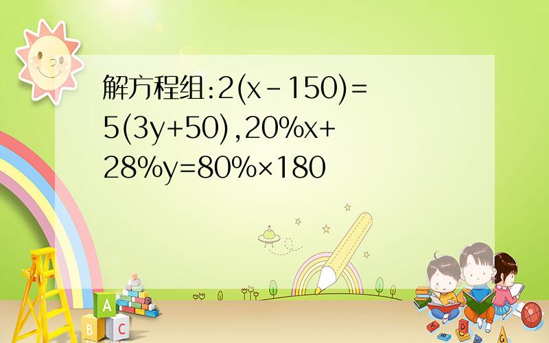 解方程组:2(x-150)=5(3y+50),20%x+28%y=80%×180