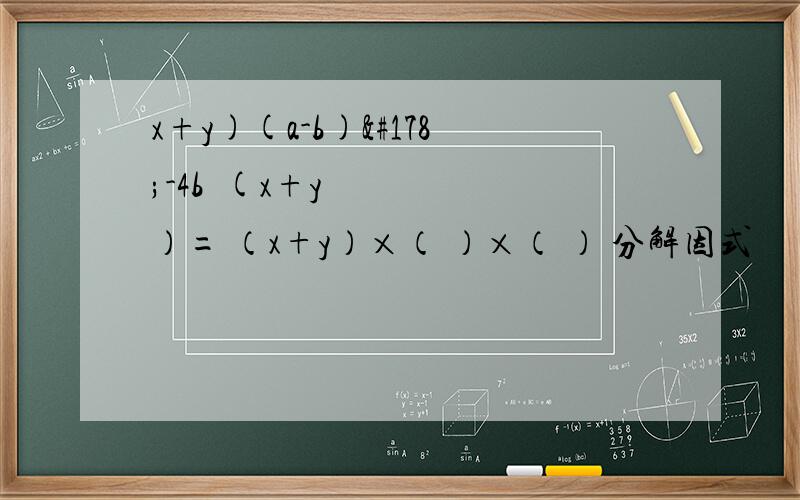 x+y)(a-b)²-4b²(x+y）= （x+y）×（ ）×（ ） 分解因式