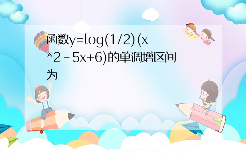 函数y=log(1/2)(x^2-5x+6)的单调增区间为
