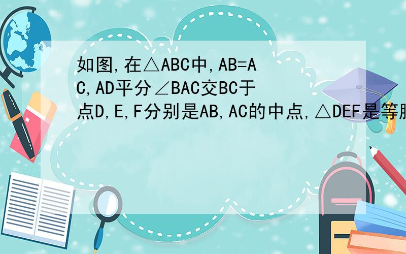 如图,在△ABC中,AB=AC,AD平分∠BAC交BC于点D,E,F分别是AB,AC的中点,△DEF是等腰三角形吗?请说明理由.