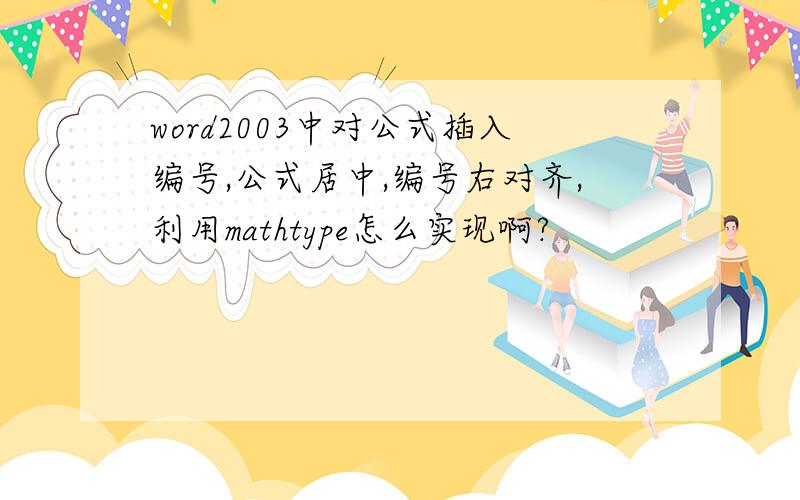 word2003中对公式插入编号,公式居中,编号右对齐,利用mathtype怎么实现啊?