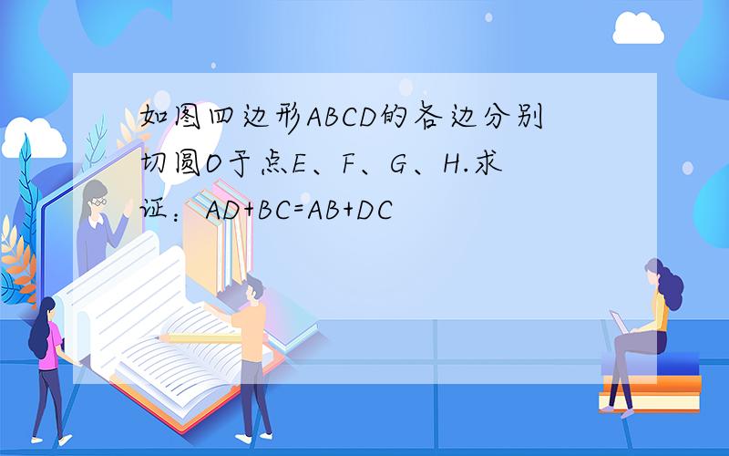 如图四边形ABCD的各边分别切圆O于点E、F、G、H.求证：AD+BC=AB+DC