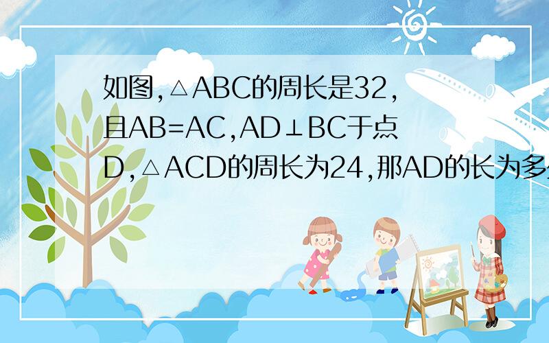 如图,△ABC的周长是32,且AB=AC,AD⊥BC于点D,△ACD的周长为24,那AD的长为多少
