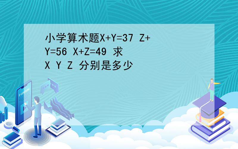 小学算术题X+Y=37 Z+Y=56 X+Z=49 求 X Y Z 分别是多少