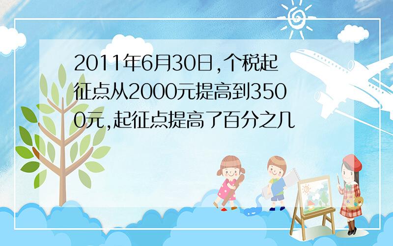 2011年6月30日,个税起征点从2000元提高到3500元,起征点提高了百分之几