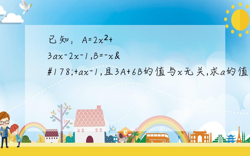 已知：A=2x²+3ax-2x-1,B=-x²+ax-1,且3A+6B的值与x无关,求a的值.