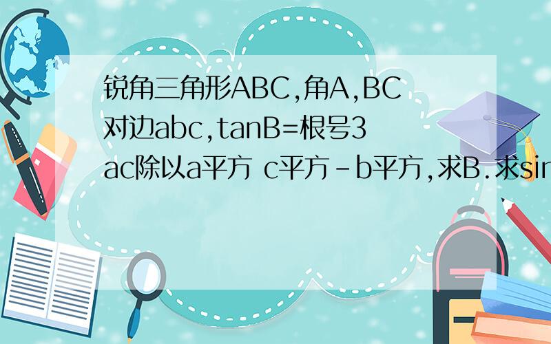 锐角三角形ABC,角A,BC对边abc,tanB=根号3ac除以a平方 c平方-b平方,求B.求sin(B 10度)[tan(B-10度)]