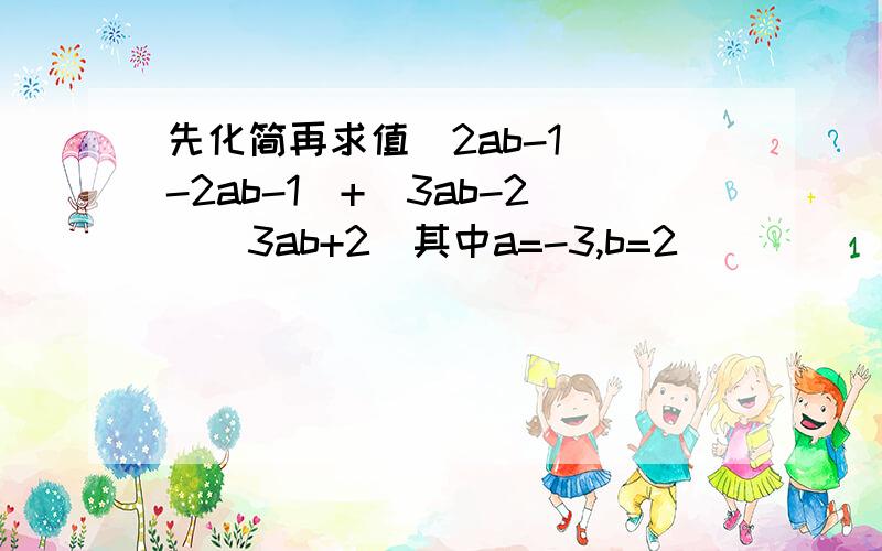 先化简再求值(2ab-1)(-2ab-1)+(3ab-2)(3ab+2)其中a=-3,b=2