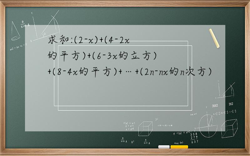 求和:(2-x)+(4-2x的平方)+(6-3x的立方)+(8-4x的平方)+…+(2n-nx的n次方)