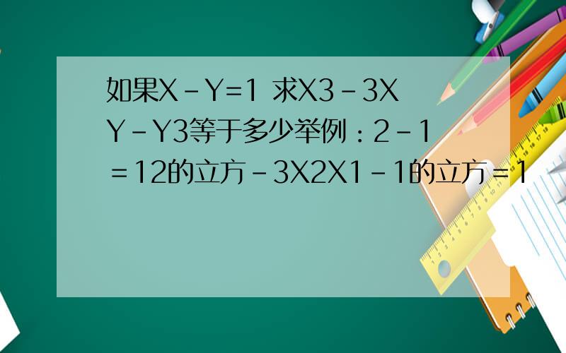 如果X-Y=1 求X3-3XY-Y3等于多少举例：2-1＝12的立方-3X2X1-1的立方＝1