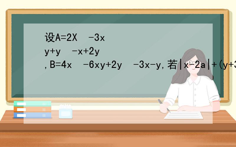 设A=2X²-3xy+y²-x+2y,B=4x²-6xy+2y²-3x-y,若|x-2a|+(y+3)²=0,且-2A+B=a,求A