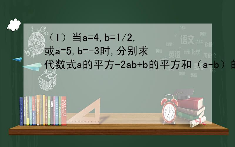 （1）当a=4,b=1/2,或a=5,b=-3时,分别求代数式a的平方-2ab+b的平方和（a-b）的平方的值.（2）观察(1)中两个代数式的值,你发现了什么结论?（3）利用你发现的规律,求出2013的平方-2*2013*2014+2014的平方