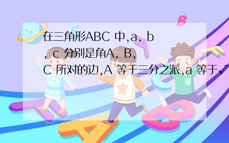 在三角形ABC 中,a, b, c 分别是角A, B, C 所对的边,A 等于三分之派,a 等于√3c 等于1三角形ABC 的面积