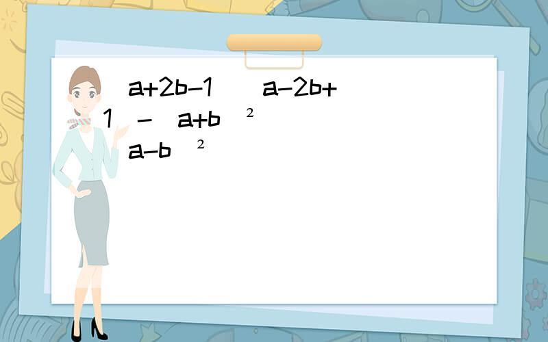 (a+2b-1)(a-2b+1)-(a+b)²(a-b)²