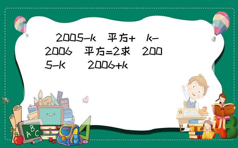 (2005-k)平方+(k-2006)平方=2求（2005-K）（2006+k）```