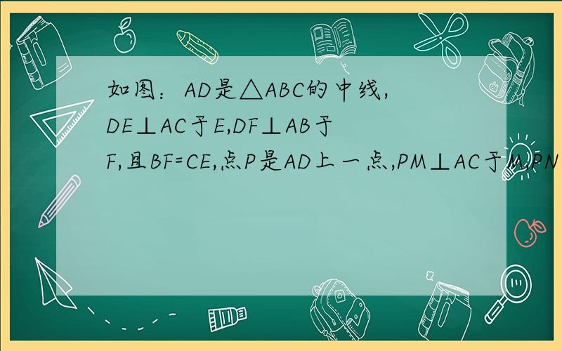 如图：AD是△ABC的中线,DE⊥AC于E,DF⊥AB于F,且BF=CE,点P是AD上一点,PM⊥AC于M,PN⊥AB于N.求证：（1）DE=DF,（2）PM=PN.